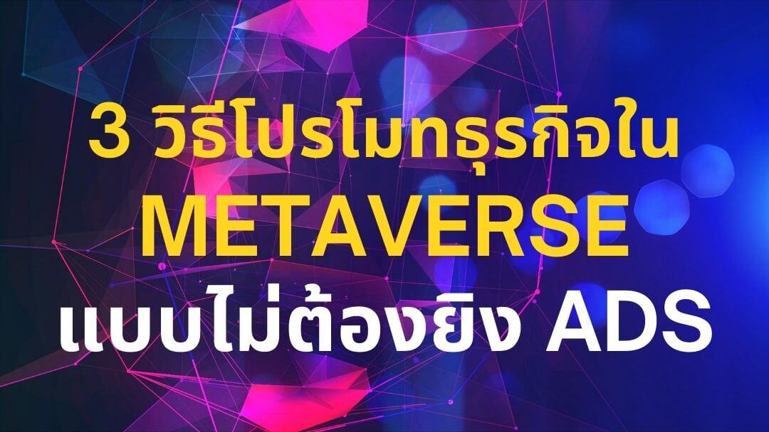 3 วิธีโปรโมทธุรกิจใน Metaverse แบบไม่ต้องยิง Ads อีกต่อไป